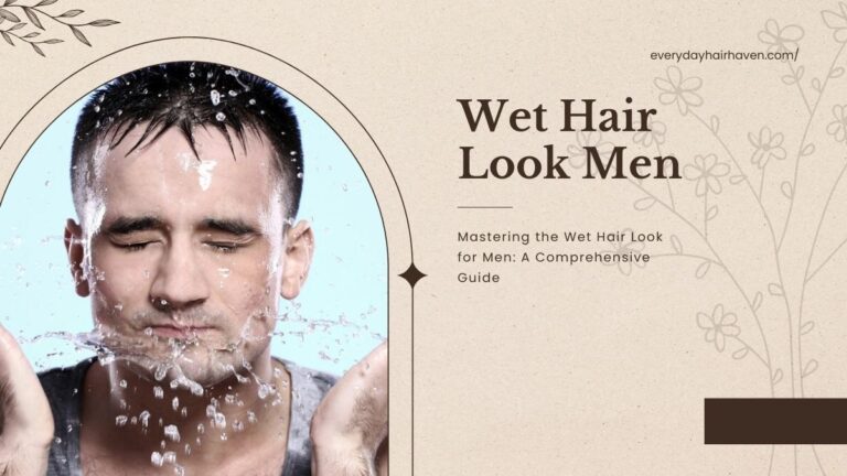 Mastering the Wet Hair Look for Men: A Comprehensive Guide